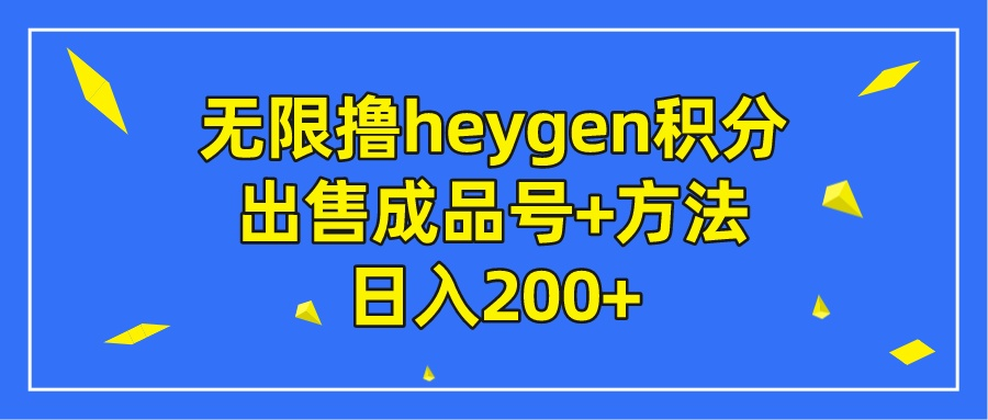 无限撸heygen积分 出售成品号+方法 日入200+