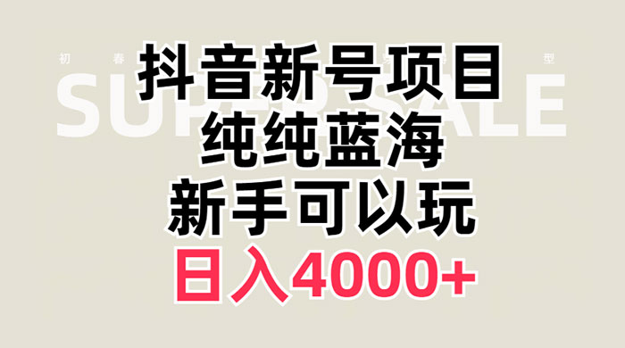 抖音新号项目 蓝海赛道 必须是新账号 日入4000+