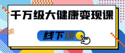 《千万级大健康变现课线下课》：健康行业的商业变现指南
